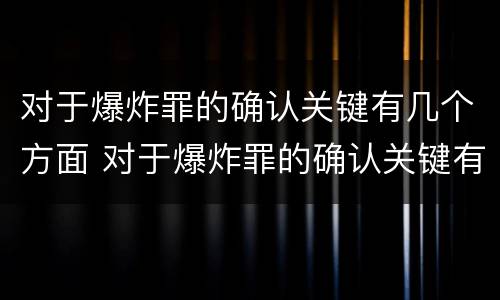 对于爆炸罪的确认关键有几个方面 对于爆炸罪的确认关键有几个方面的内容