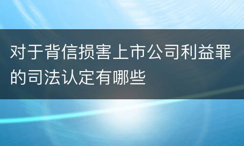 对于背信损害上市公司利益罪的司法认定有哪些