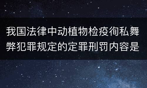 我国法律中动植物检疫徇私舞弊犯罪规定的定罪刑罚内容是怎样的