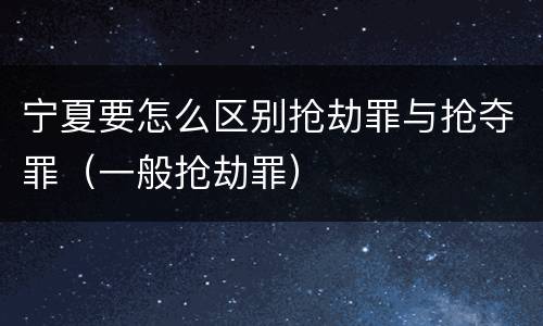 宁夏要怎么区别抢劫罪与抢夺罪（一般抢劫罪）