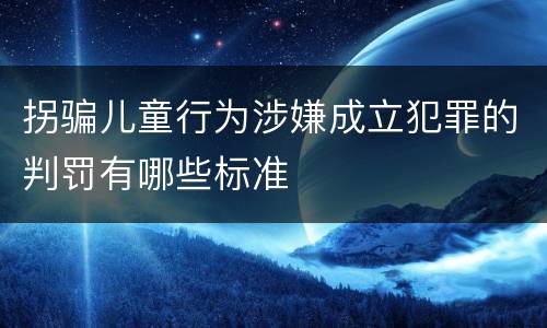 拐骗儿童行为涉嫌成立犯罪的判罚有哪些标准