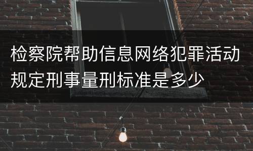检察院帮助信息网络犯罪活动规定刑事量刑标准是多少