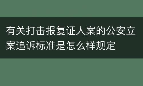 有关打击报复证人案的公安立案追诉标准是怎么样规定