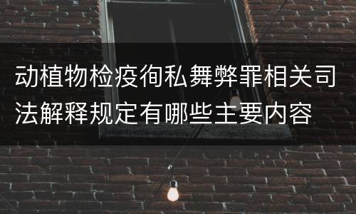动植物检疫徇私舞弊罪相关司法解释规定有哪些主要内容