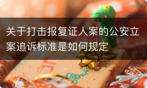 关于打击报复证人案的公安立案追诉标准是如何规定