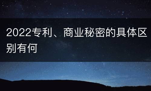 2022专利、商业秘密的具体区别有何
