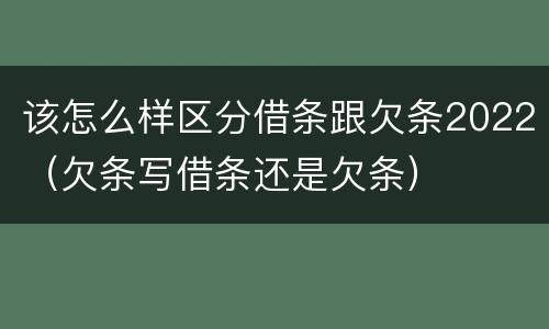 该怎么样区分借条跟欠条2022（欠条写借条还是欠条）