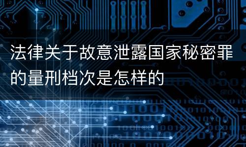 法律关于故意泄露国家秘密罪的量刑档次是怎样的