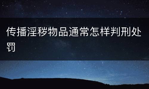传播淫秽物品通常怎样判刑处罚
