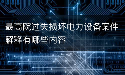 最高院过失损坏电力设备案件解释有哪些内容