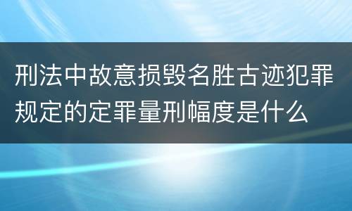 刑法中故意损毁名胜古迹犯罪规定的定罪量刑幅度是什么
