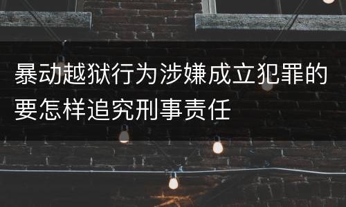 暴动越狱行为涉嫌成立犯罪的要怎样追究刑事责任