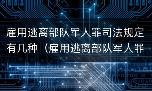 雇用逃离部队军人罪司法规定有几种（雇用逃离部队军人罪司法规定有几种形式）