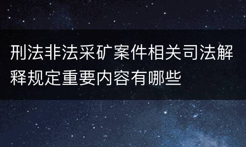 刑法非法采矿案件相关司法解释规定重要内容有哪些