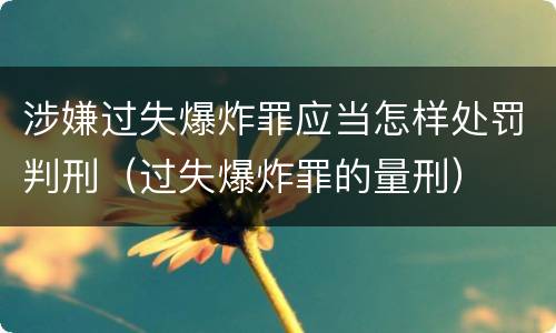 涉嫌过失爆炸罪应当怎样处罚判刑（过失爆炸罪的量刑）