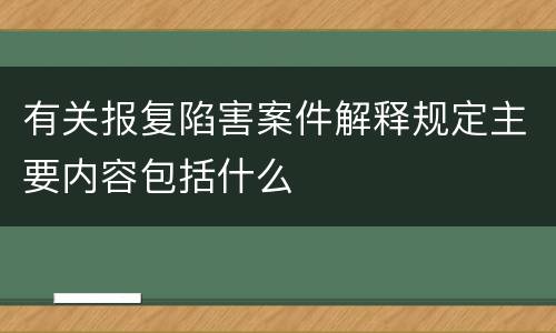 有关报复陷害案件解释规定主要内容包括什么