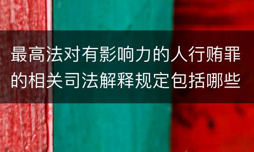 最高法对有影响力的人行贿罪的相关司法解释规定包括哪些