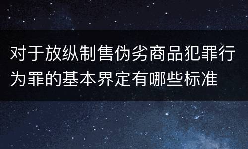 对于放纵制售伪劣商品犯罪行为罪的基本界定有哪些标准