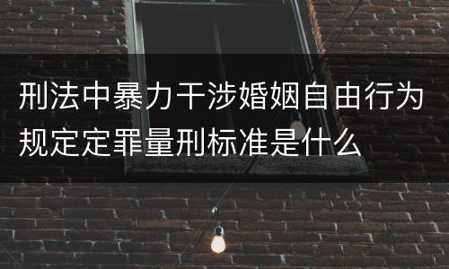 刑法中暴力干涉婚姻自由行为规定定罪量刑标准是什么