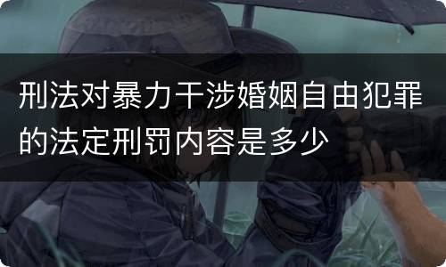刑法对暴力干涉婚姻自由犯罪的法定刑罚内容是多少
