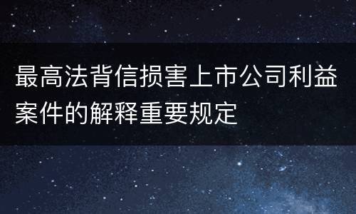 最高法背信损害上市公司利益案件的解释重要规定