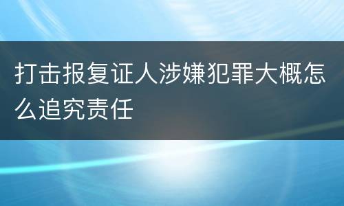 打击报复证人涉嫌犯罪大概怎么追究责任