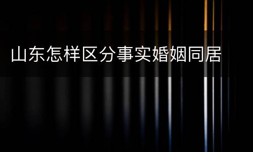 山东怎样区分事实婚姻同居
