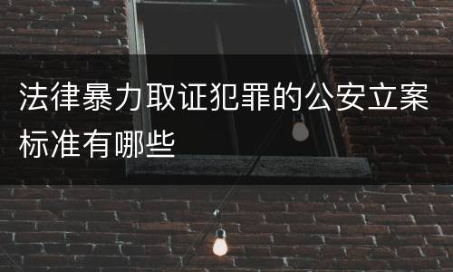 法律暴力取证犯罪的公安立案标准有哪些