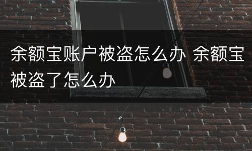 余额宝账户被盗怎么办 余额宝被盗了怎么办