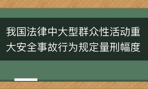 我国法律中大型群众性活动重大安全事故行为规定量刑幅度