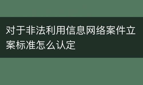 对于非法利用信息网络案件立案标准怎么认定