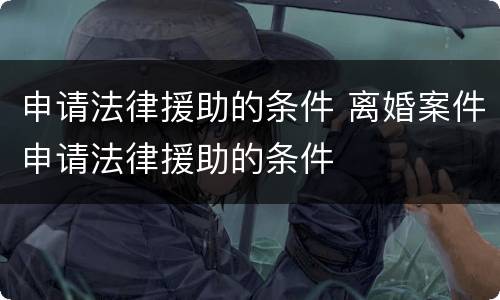 申请法律援助的条件 离婚案件申请法律援助的条件