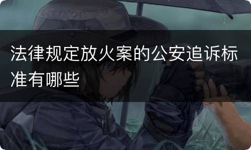 法律规定放火案的公安追诉标准有哪些