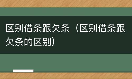 区别借条跟欠条（区别借条跟欠条的区别）