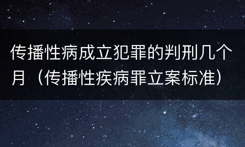 传播性病成立犯罪的判刑几个月（传播性疾病罪立案标准）