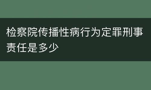 检察院传播性病行为定罪刑事责任是多少