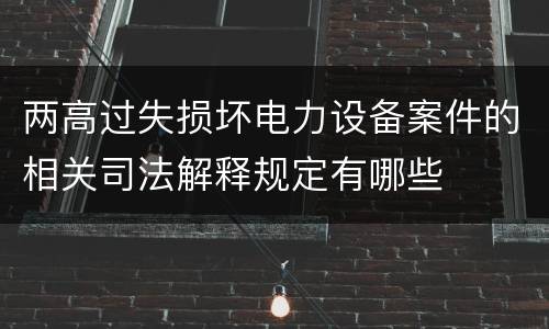 两高过失损坏电力设备案件的相关司法解释规定有哪些
