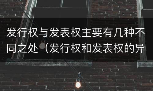 发行权与发表权主要有几种不同之处(发行权和发表权的异同)