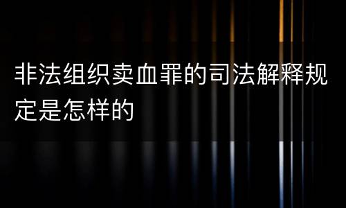 非法组织卖血罪的司法解释规定是怎样的