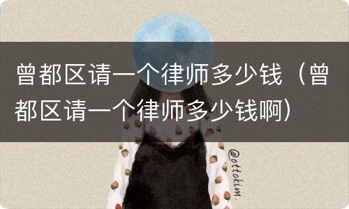 曾都区请一个律师多少钱（曾都区请一个律师多少钱啊）