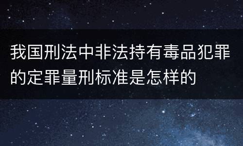 我国刑法中非法持有毒品犯罪的定罪量刑标准是怎样的