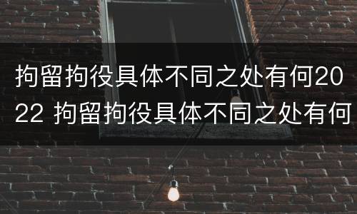 拘留拘役具体不同之处有何2022 拘留拘役具体不同之处有何2022规定