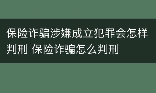 保险诈骗涉嫌成立犯罪会怎样判刑 保险诈骗怎么判刑