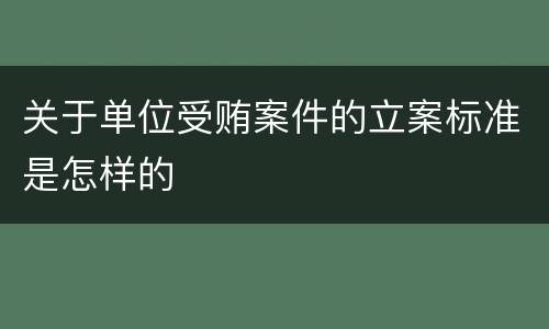 关于单位受贿案件的立案标准是怎样的