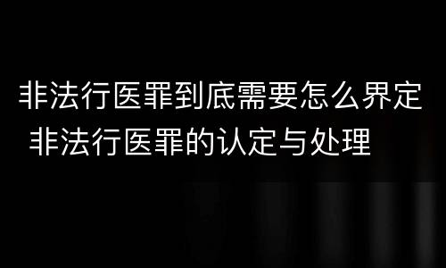 非法行医罪到底需要怎么界定 非法行医罪的认定与处理