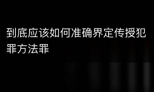 到底应该如何准确界定传授犯罪方法罪