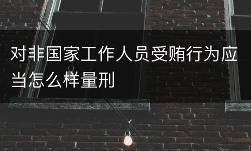 对非国家工作人员受贿行为应当怎么样量刑