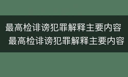 最高检诽谤犯罪解释主要内容 最高检诽谤犯罪解释主要内容包括