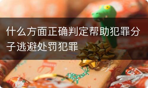 什么方面正确判定帮助犯罪分子逃避处罚犯罪