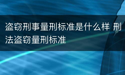 盗窃刑事量刑标准是什么样 刑法盗窃量刑标准